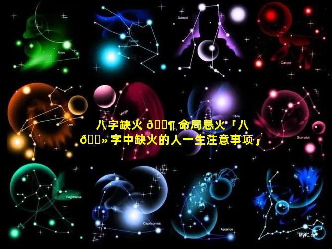 八字缺火 🐶 命局忌火「八 🌻 字中缺火的人一生注意事项」